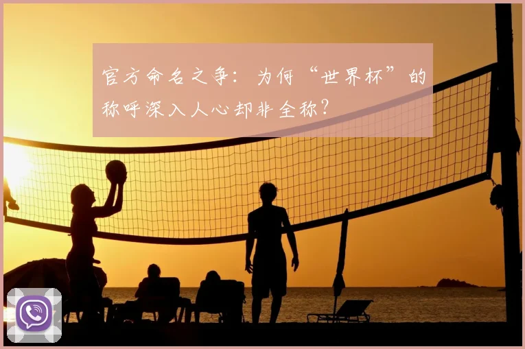 官方命名之争：为何“世界杯”的称呼深入人心却非全称？