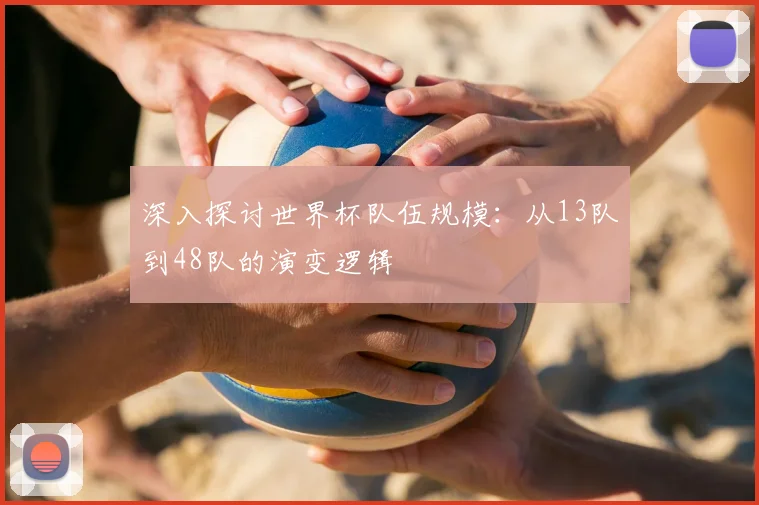 深入探讨世界杯队伍规模：从13队到48队的演变逻辑