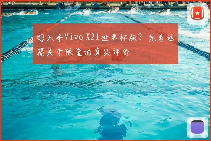 想入手Vivo X21世界杯版?先看这篇关于限量的真实评价