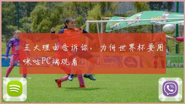五大理由告诉你，为何世界杯要用咪咕PC端观看
