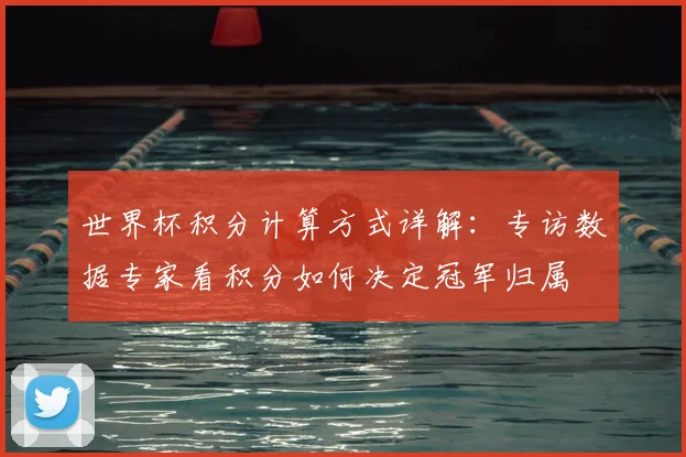 世界杯积分计算方式详解：专访数据专家看积分如何决定冠军归属