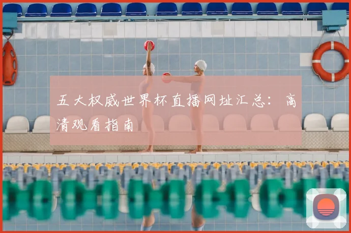 五大权威世界杯直播网址汇总：高清观看指南