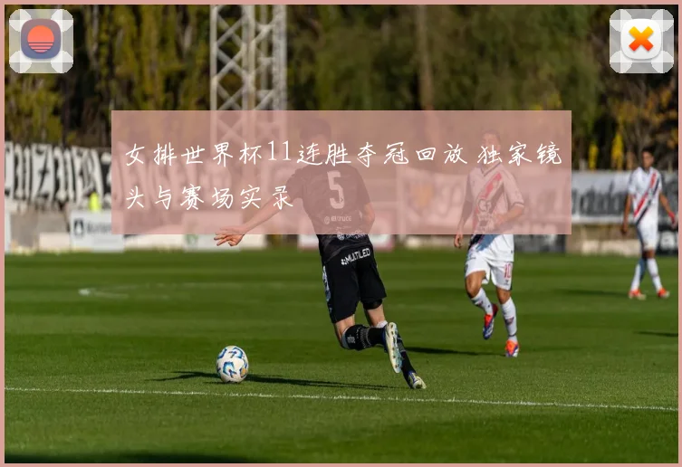 女排世界杯11连胜夺冠回放 独家镜头与赛场实录