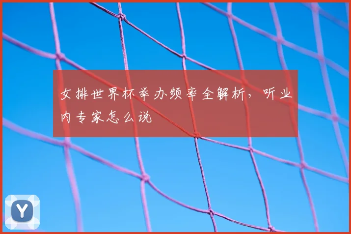 女排世界杯举办频率全解析，听业内专家怎么说