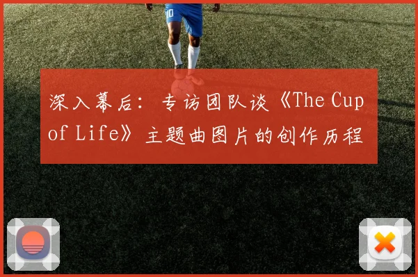 深入幕后：专访团队谈《The Cup of Life》主题曲图片的创作历程