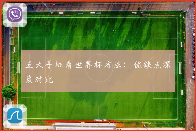 五大手机看世界杯方法：优缺点深度对比