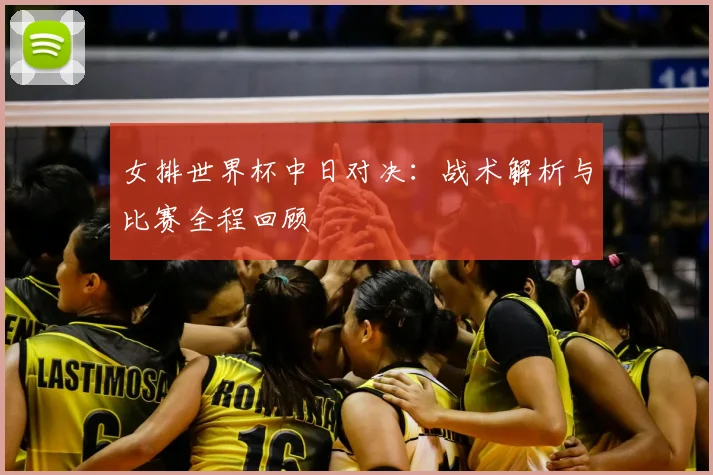 女排世界杯中日对决：战术解析与比赛全程回顾