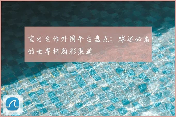 官方合作外围平台盘点：球迷必看的世界杯购彩渠道