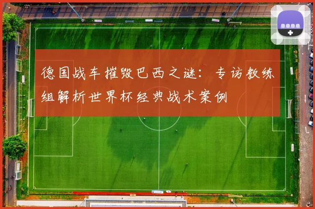 德国战车摧毁巴西之谜：专访教练组解析世界杯经典战术案例