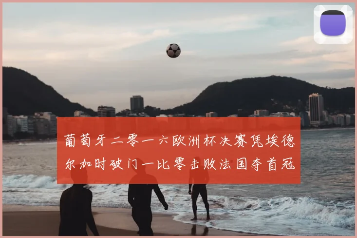 葡萄牙二零一六欧洲杯决赛凭埃德尔加时破门一比零击败法国夺首冠